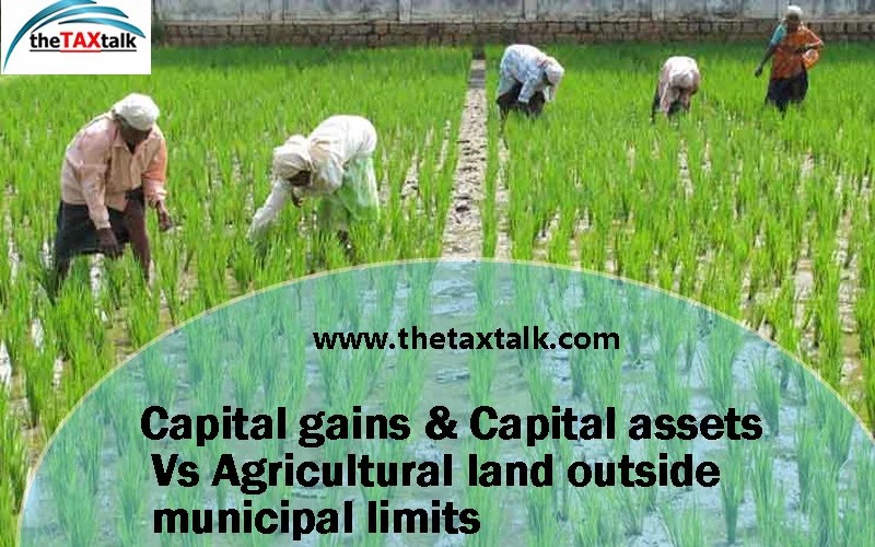 Capital gains & Capital assets Vs Agricultural land outside municipal