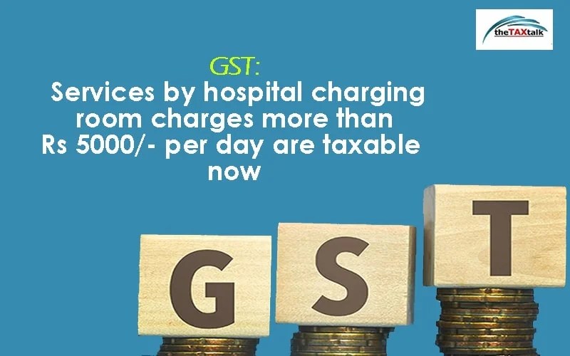 GST Services by hospital charging room charges more than Rs 5000/ per