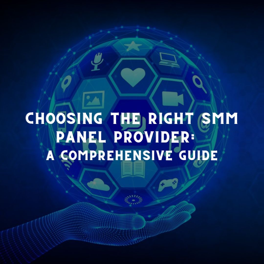 Choose the Right SMM Panel Provider A Comprehensive Guide