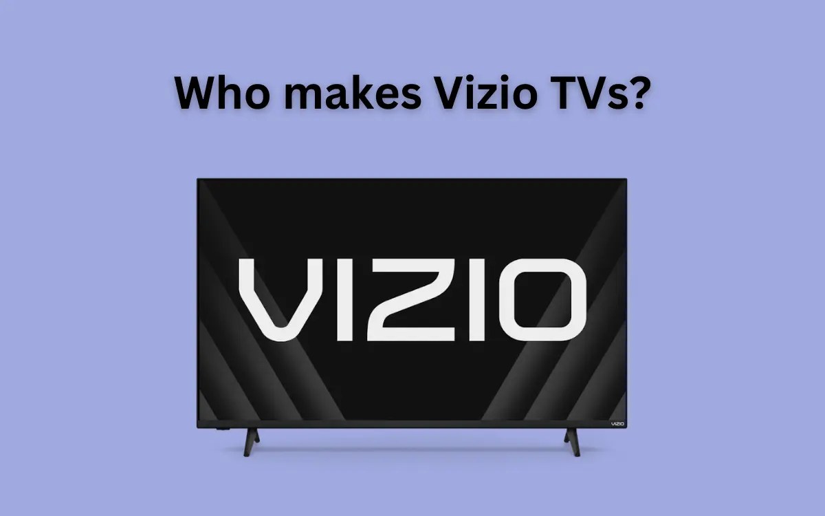 Who Makes Vizio TVs & Where Are They Made?