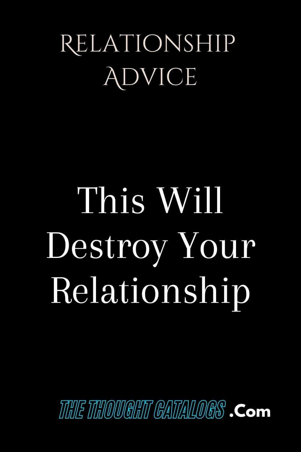 This Will Destroy Your Relationship The Thought Catalogs