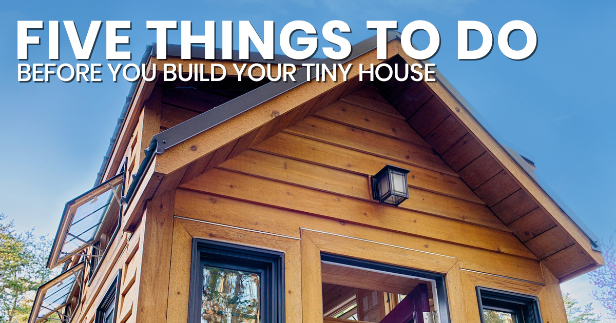 Five Things To Do Before You Build Your Tiny House The Tiny Life