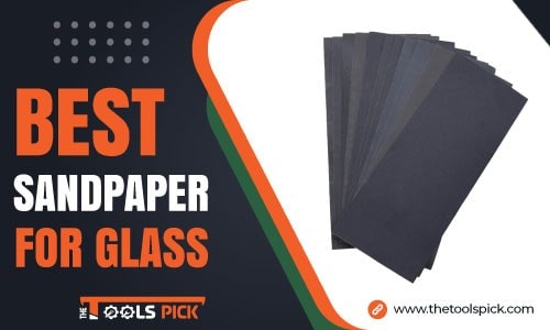 Best Sandpaper for Glass in 2022 - [Smooth & Shiny Finishing]
