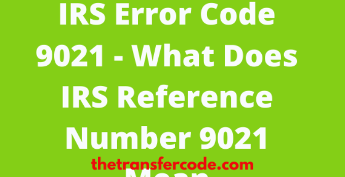 IRS Reference Number 9021, What Does IRS Code 9021 Mean 2022