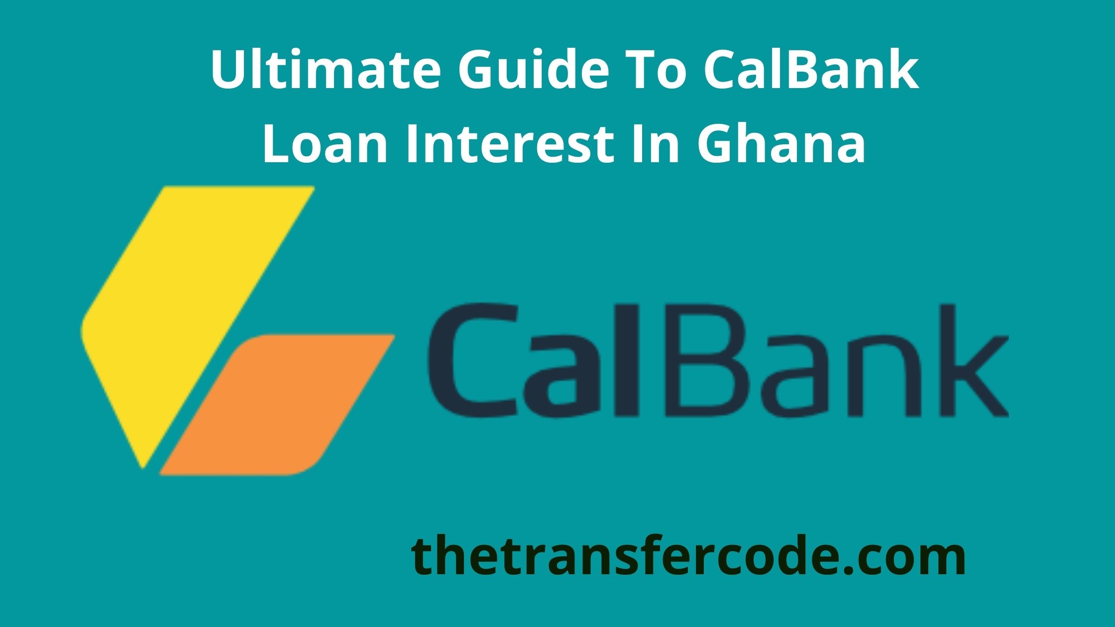 CalBank Loan Interest Rate In Ghana, The Ultimate Guide