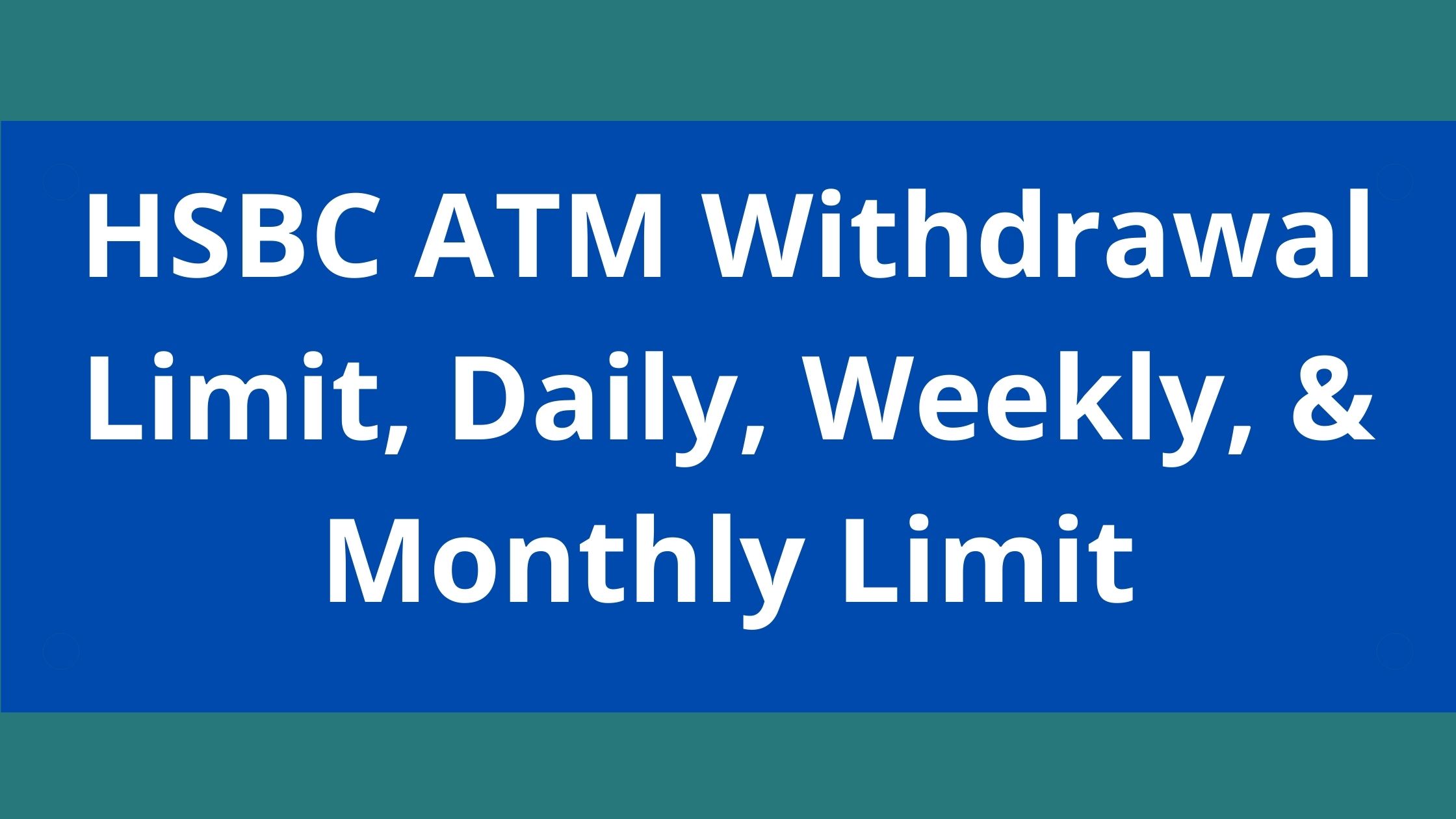 HSBC ATM Withdrawal Limit, 2023, HSBC Daily, Weekly, & Monthly Limit
