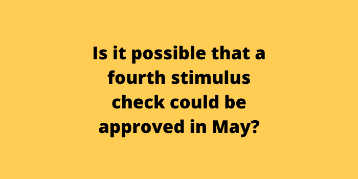 Is it possible that a fourth stimulus check could be approved in May?