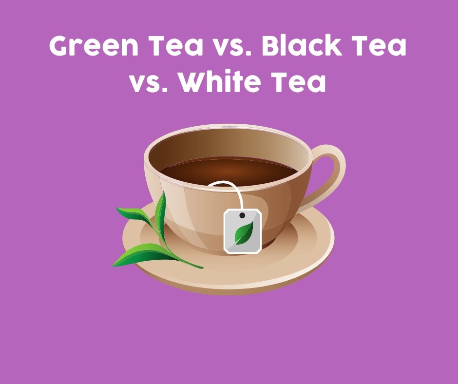 Green Tea vs. Black Tea vs. White Tea The Weight Loss Chat