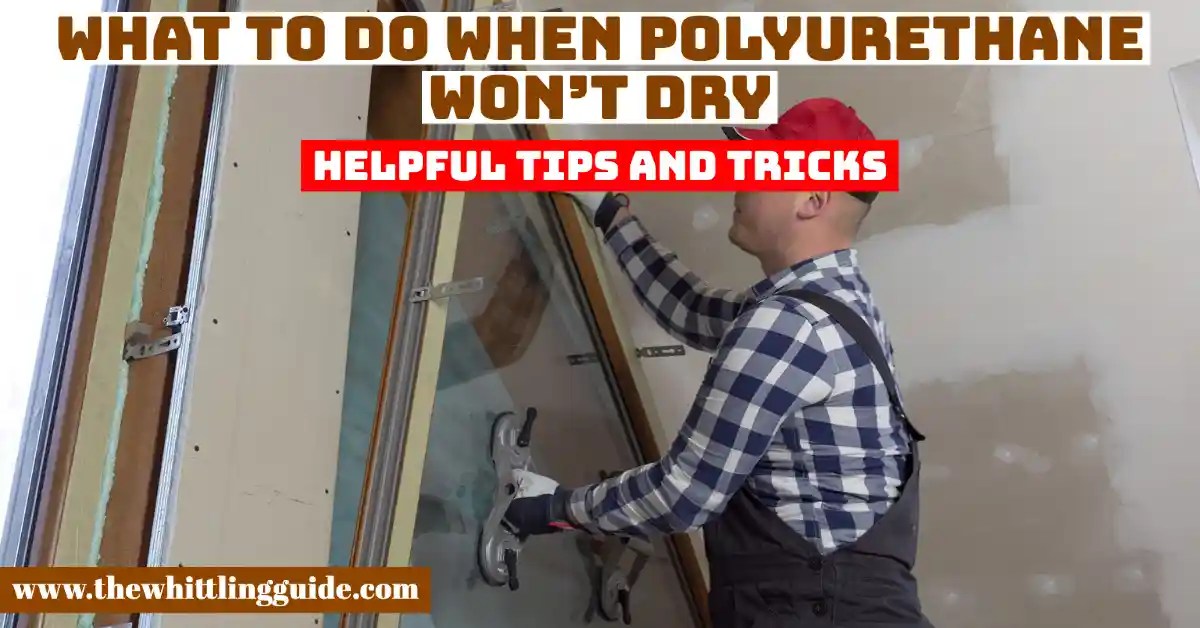 What To Do When Polyurethane Won't Dry The Whittling Guide