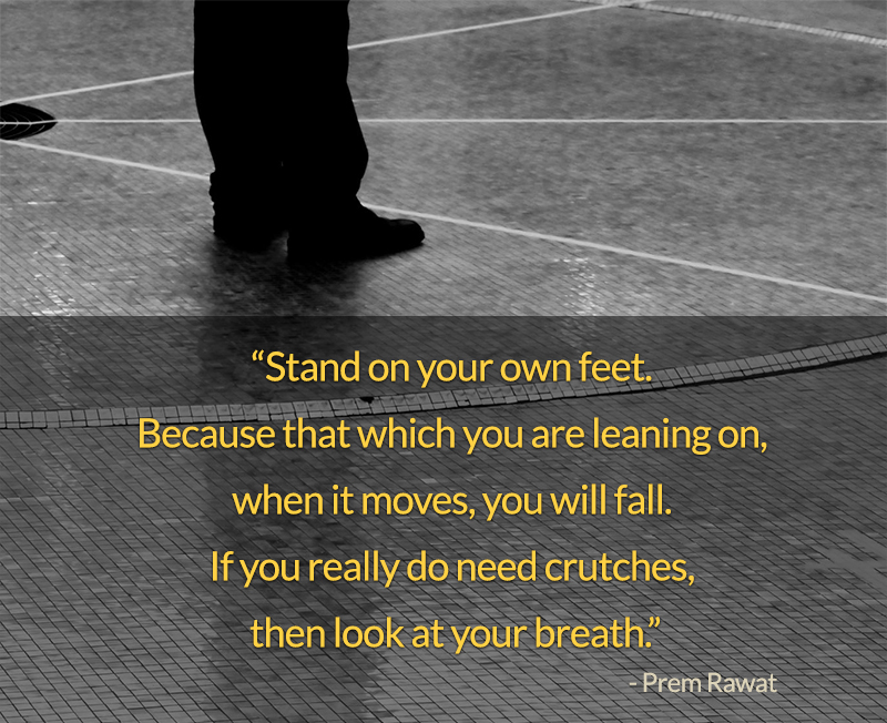 Stand on your own feet. Because that which… Prem Rawat