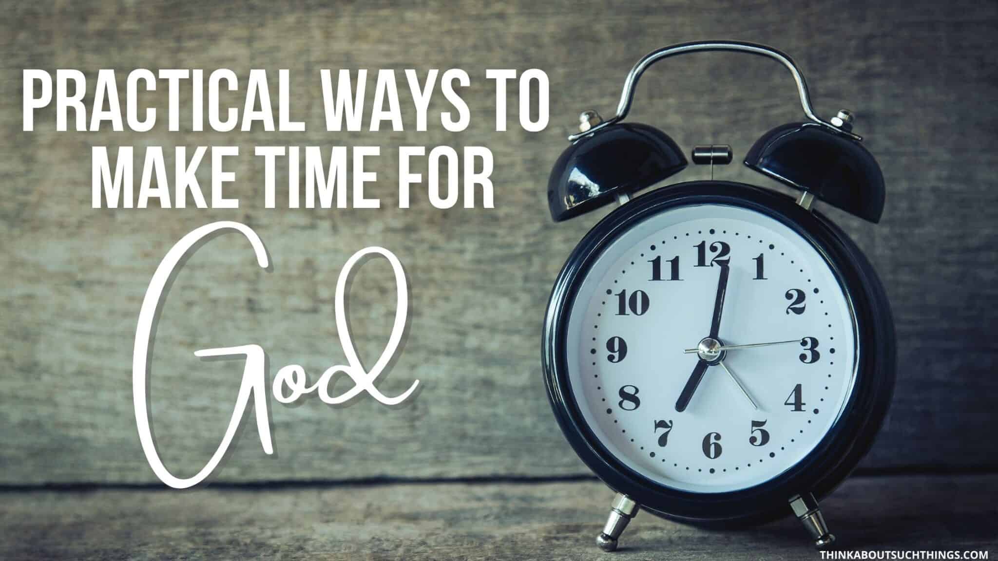 How To Make Time For God 9 Practical Ideas Think About Such Things