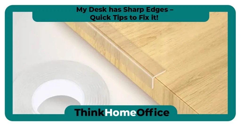 My Desk has Sharp Edges Quick Tips to Fix it!