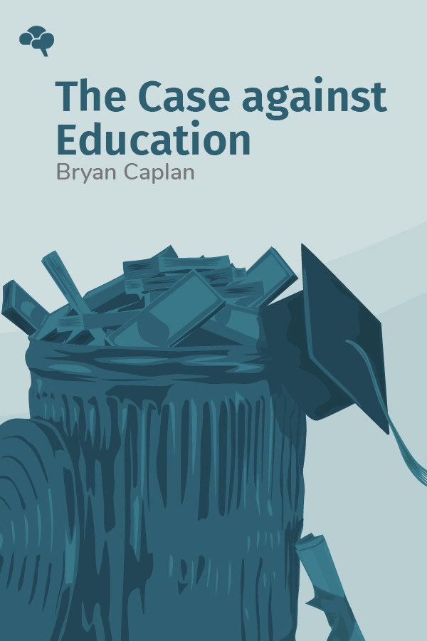 The Case against Education Why the Education System Is a Waste of Time and Money Key Insights