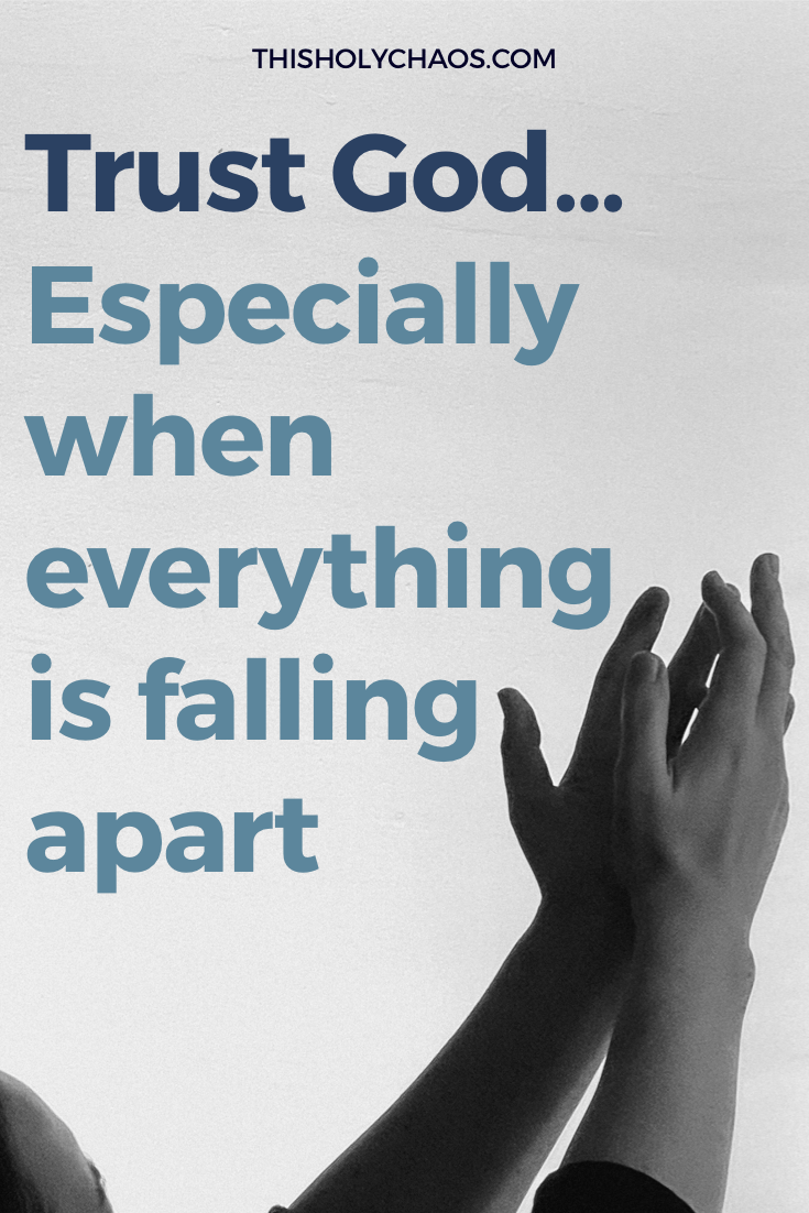 Trust God…Especially When Everything is Falling Apart This Holy Chaos