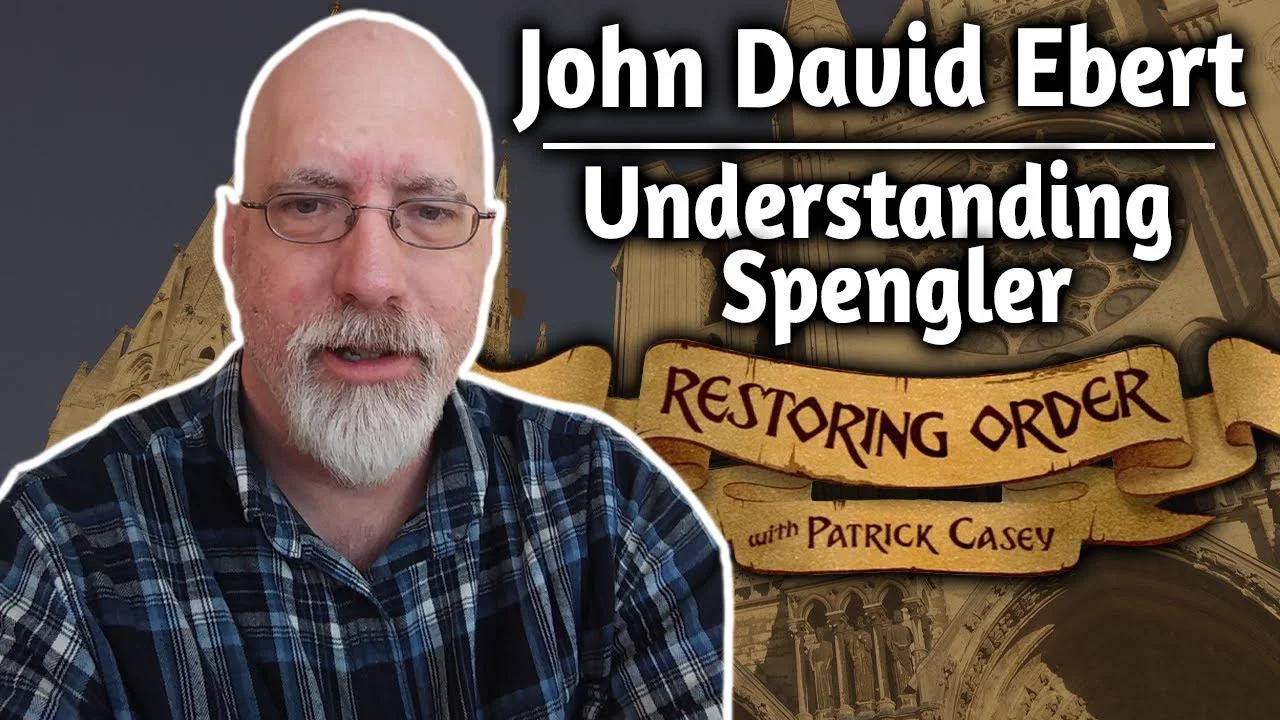 Understanding Spengler ft. John David Ebert Restoring Order EP 251