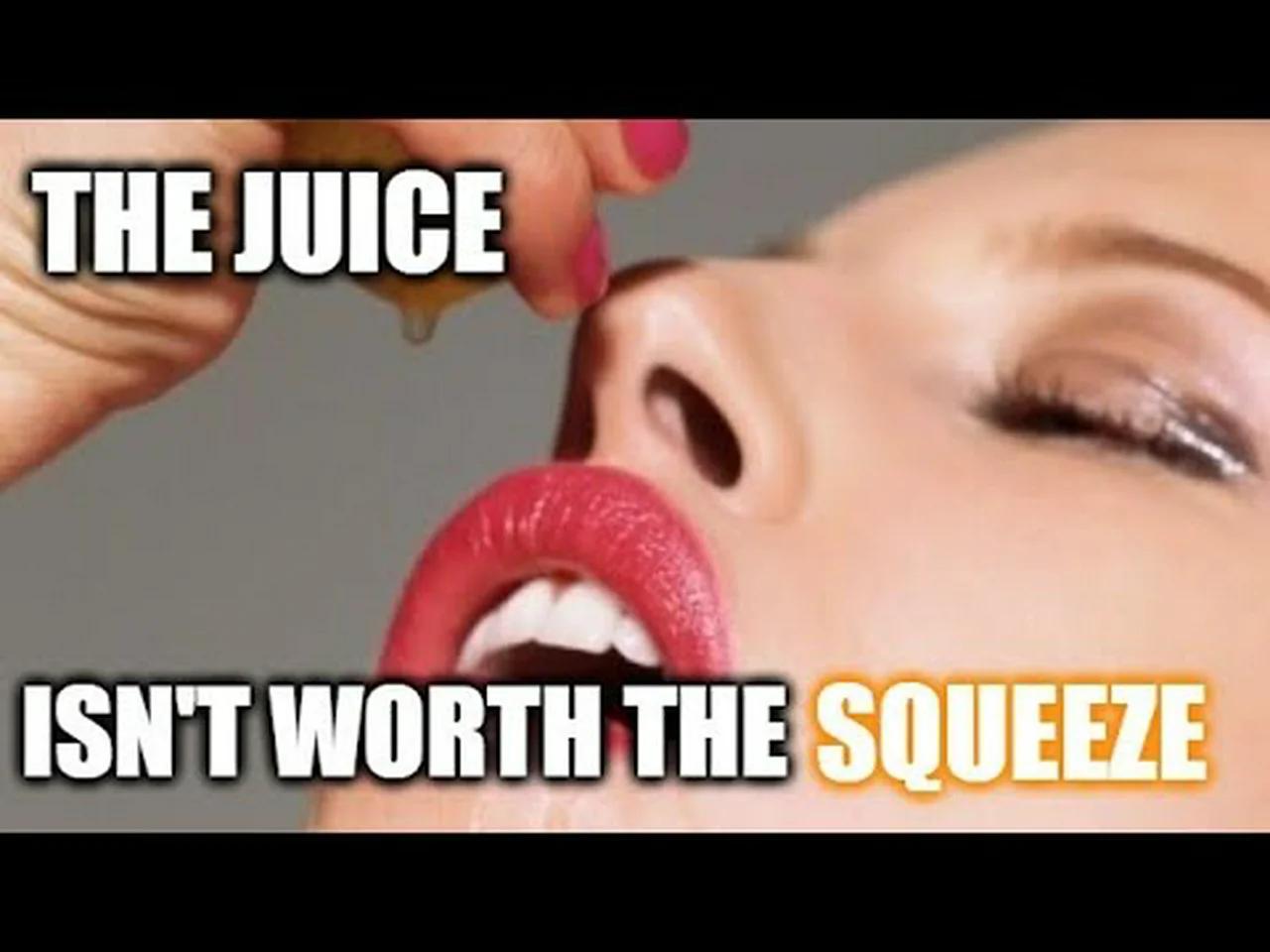 The Juice isn't worth the squeeze. A common phrase, but what does it
