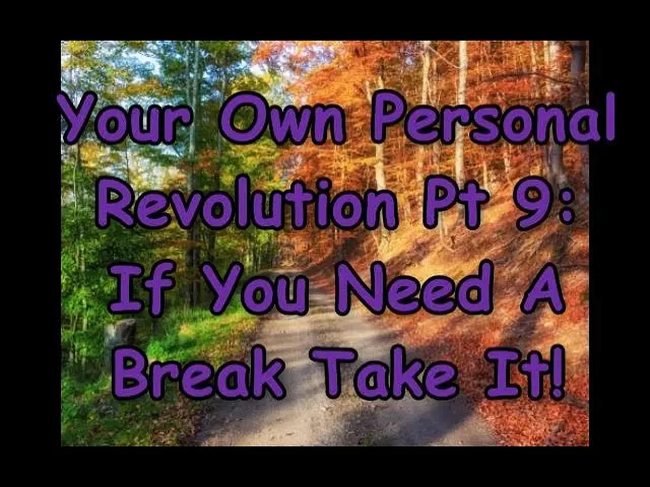 Your Own Personal Revolution Pt 9 If You Need A Break Take It