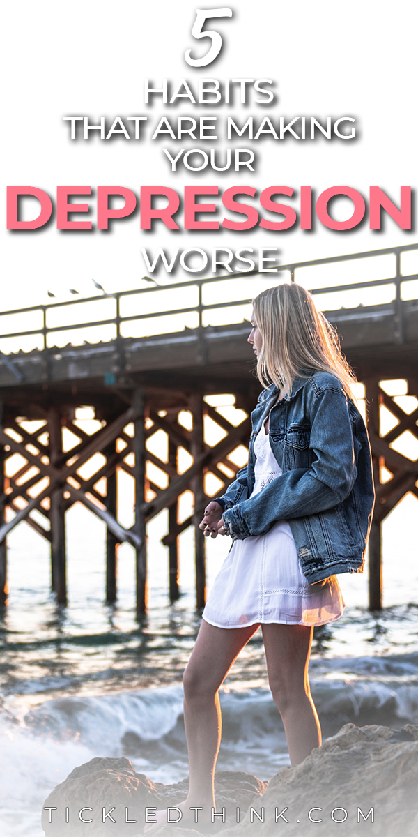 5 Habits that are Making your Depression Worse Tickled Think