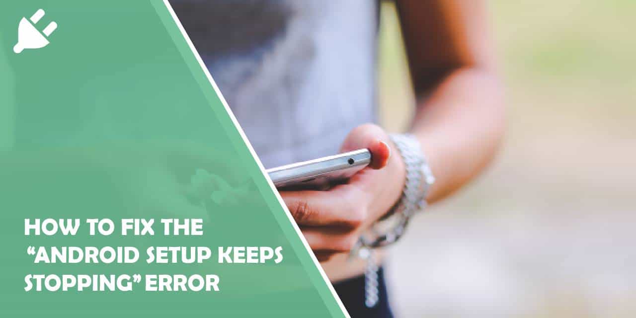How to Fix the “Android Setup Keeps Stopping” Error
