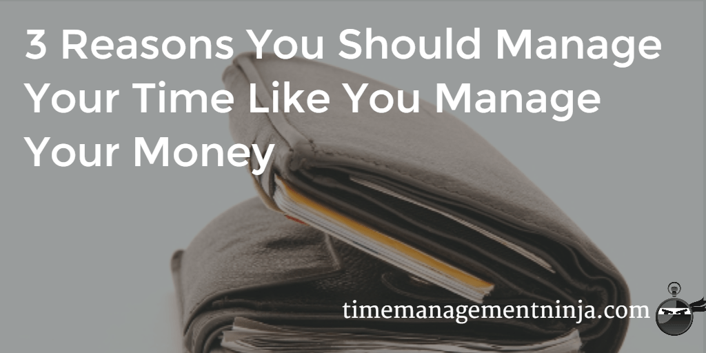 3 Reasons You Should Manage Your Time Like You Manage Your Money - 