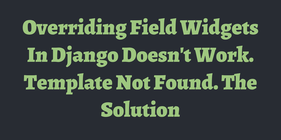 Overriding Field Widgets In Django Doesn't Work. Template Not Found Overriding Field Widgets In Django Doesn't Work. Template Not Found