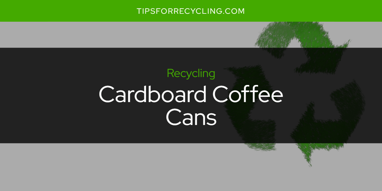 Are Cardboard Coffee Cans Recyclable? Tips For Recycling Recycle