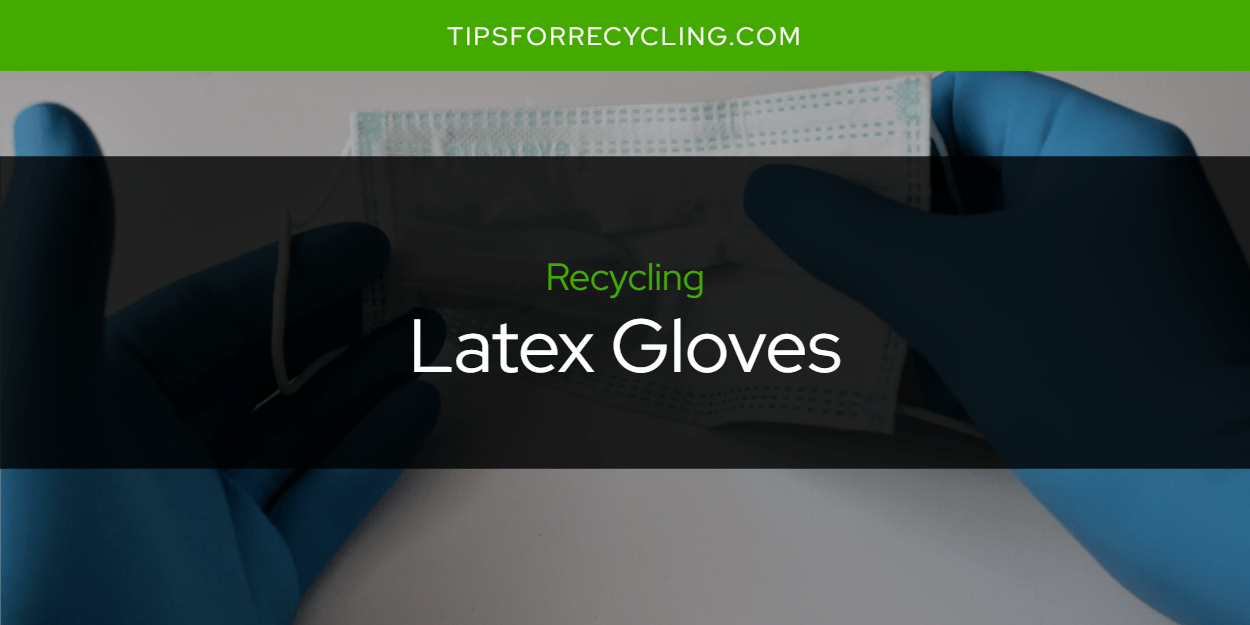 Are Latex Gloves Recyclable? Tips For Recycling Recycle Everything