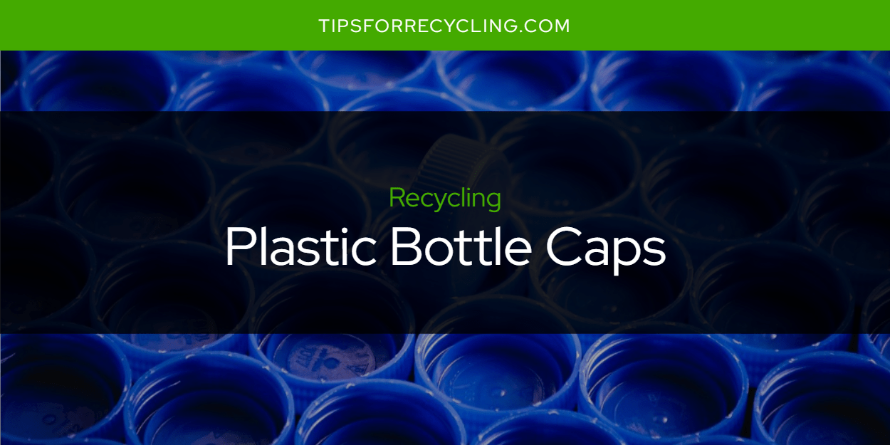 Are Plastic Bottle Caps Recyclable? Tips For Recycling Recycle