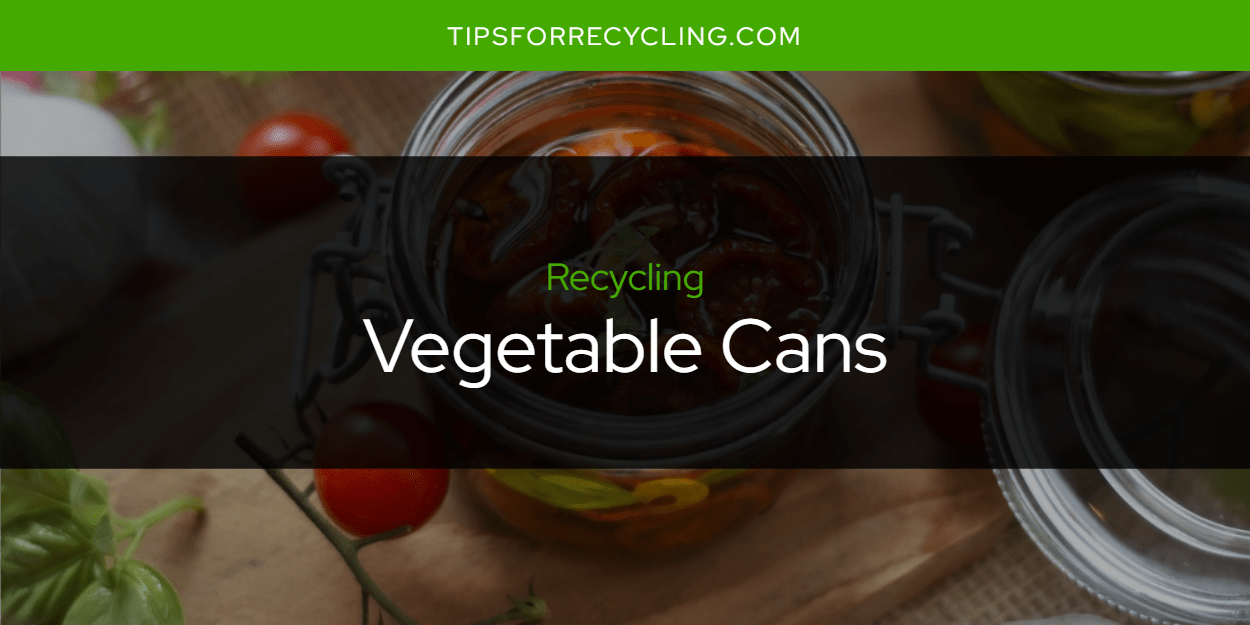 Are Vegetable Cans Recyclable? Tips For Recycling Recycle Everything