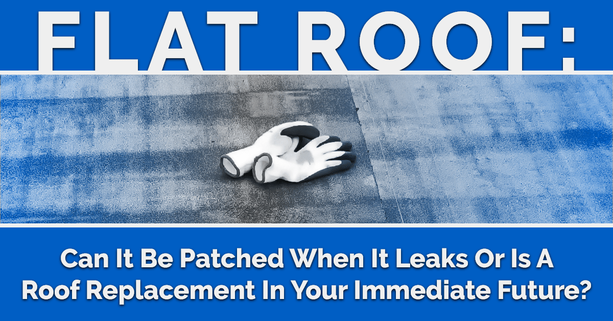 Flat Roof Can It Be Patched When It Leaks Or Is A Roof Replacement In Your Immediate Future