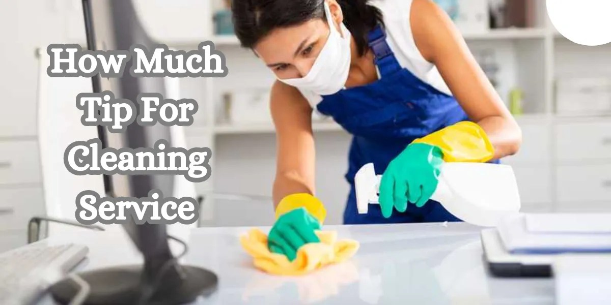How Much to Tip for Cleaning Service? Proper Etiquette