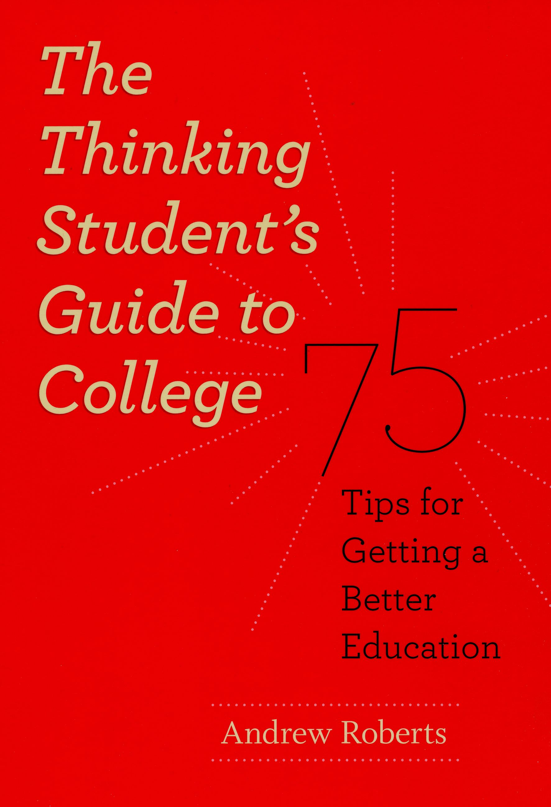 The Thinking Student’s Guide to College 75 Tips for Getting a Better