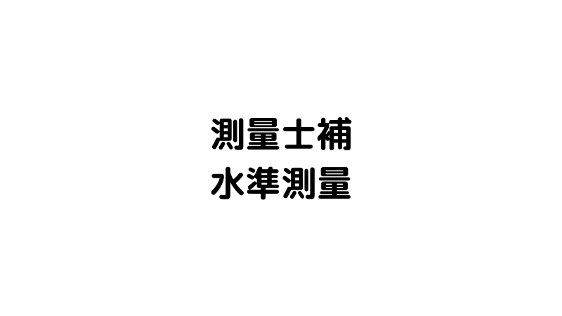 測量士補試験】水準測量｜とちかおく調査士～まずは合格編～