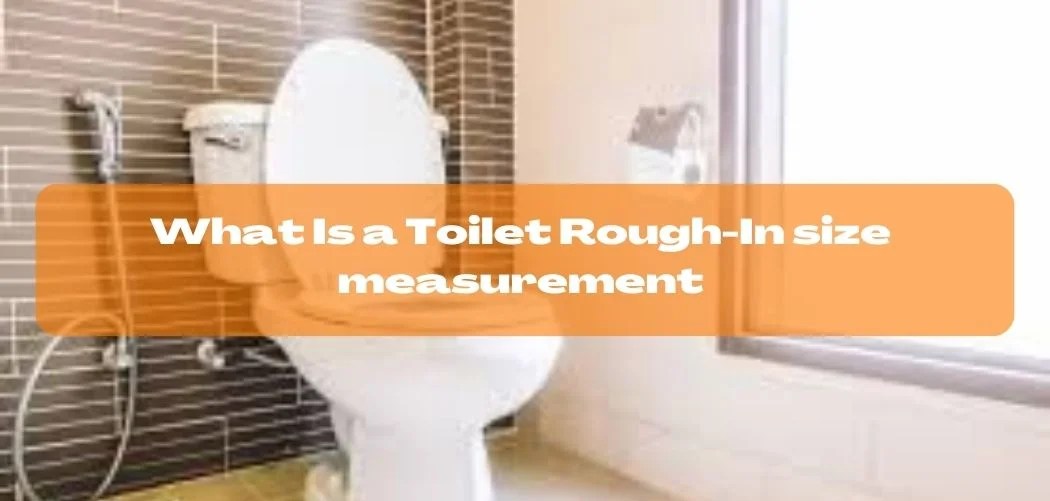 What is Toilet Rough In Size? A Proper Info And Guide.
