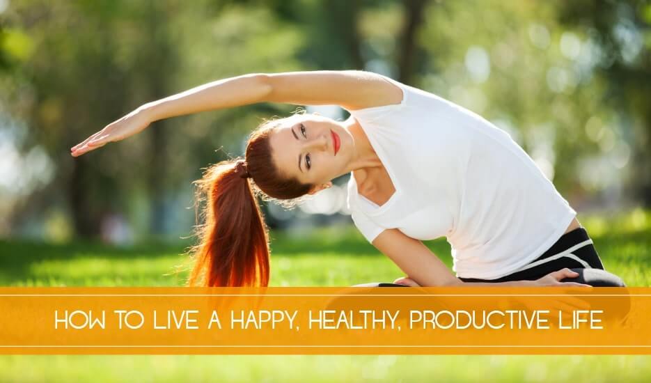 How to Live a Happy, Healthy, Productive Life