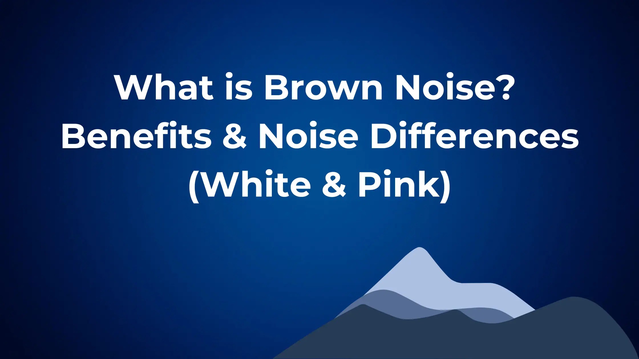 What is Brown Noise? Benefits & Noise Differences (White & Pink