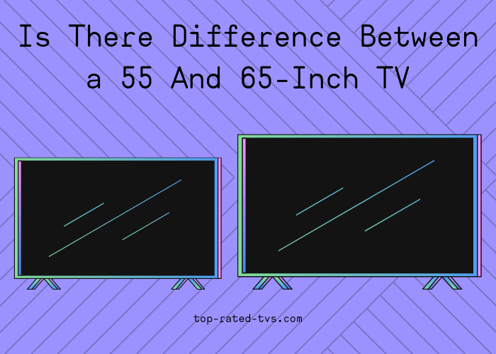 Is There Difference Between a 55 And 65Inch TV? Which one Should You