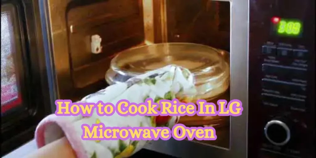 Perfect How to Cook Rice In LG Microwave Oven Step Guide