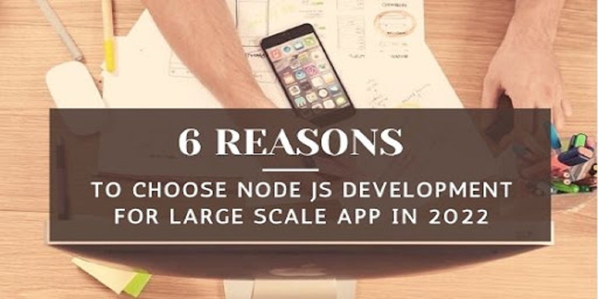 6 Reasons to Choose Node JS Development for Large Scale App in 2022