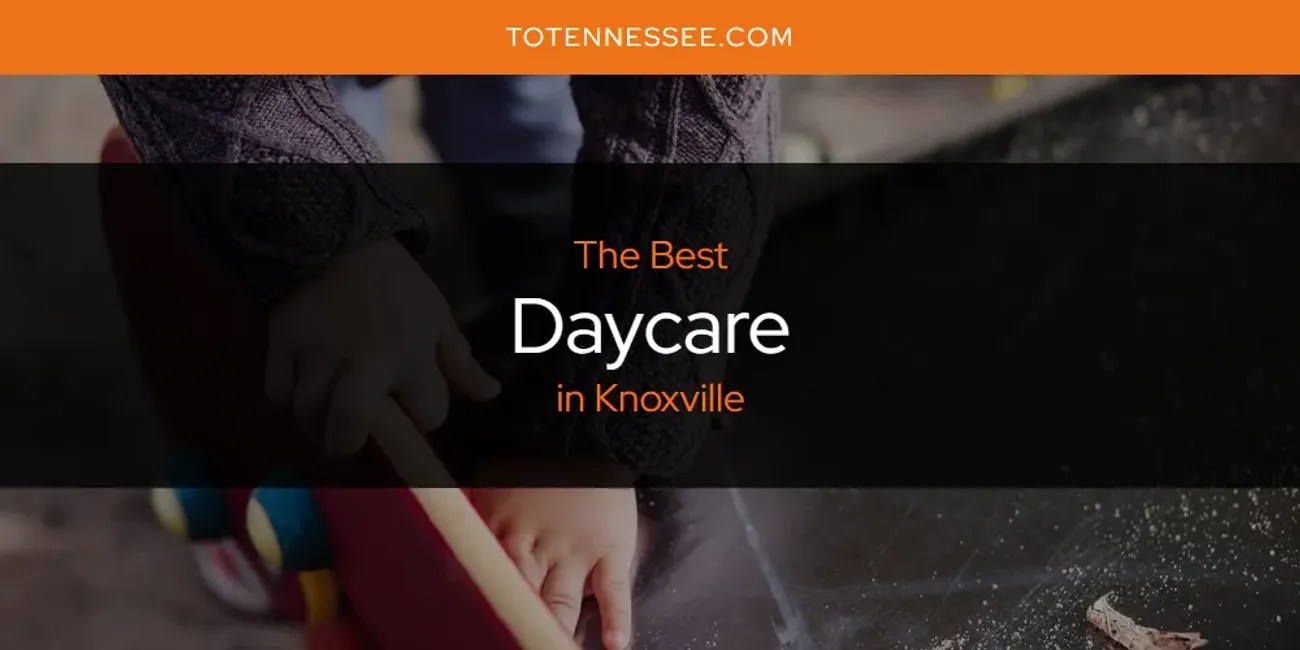 Knoxville's Best Daycare [Updated 2024] To Tennessee