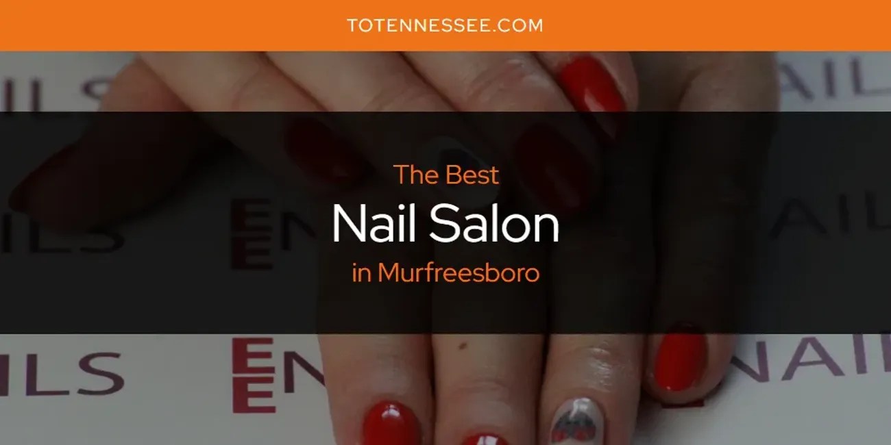 Murfreesboro's Best Nail Salon [Updated 2024] To Tennessee