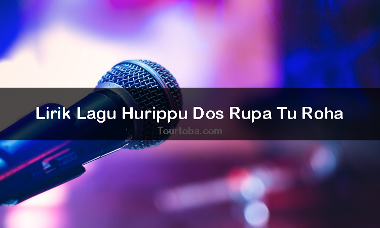 Lirik Lagu Hurippu Dos Rupa Tu Roha Kumpulan Lagu Batak Tourtoba