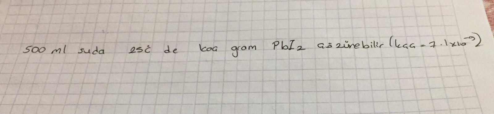 500 ml suda 25°C de kaç gram PbI2 çözünebilir (kçç=7.1x10⁹)