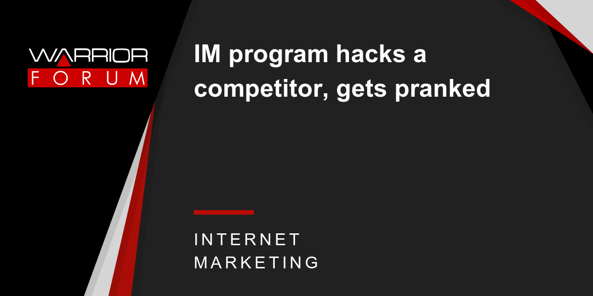 IM program hacks a competitor, gets pranked Warrior Forum The 1