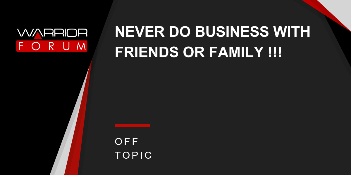 NEVER DO BUSINESS WITH FRIENDS OR FAMILY !!! Warrior Forum The 1