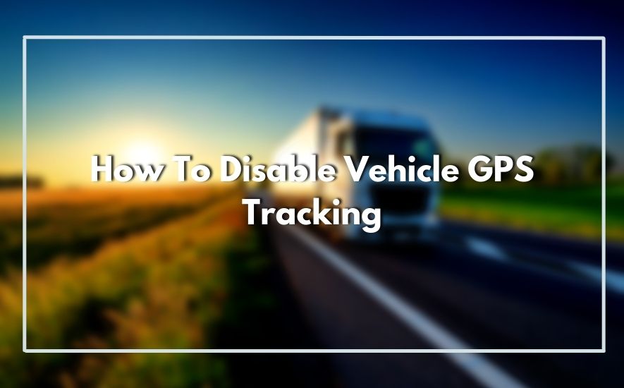 How To Disable Vehicle GPS Tracking 2023 StepbyStep Guide