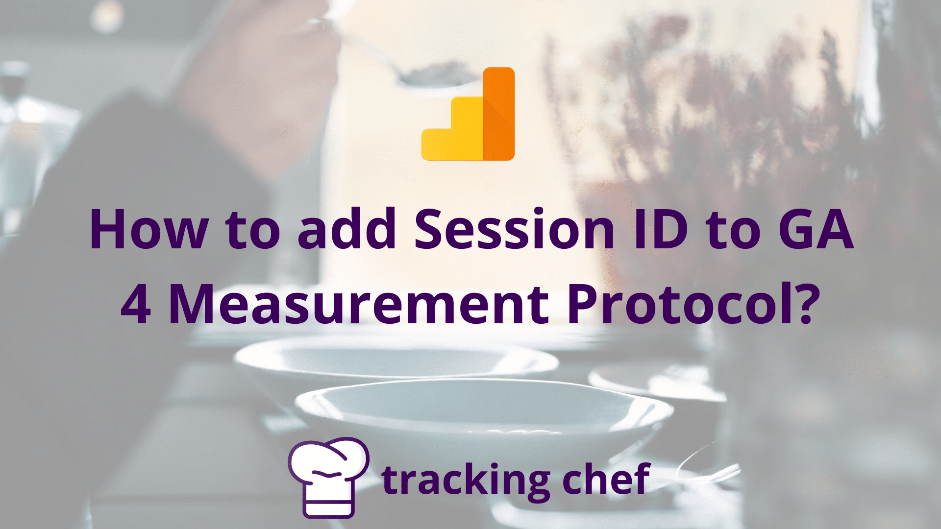 How to add Session ID to GA4 Measurement Protocol events? Tracking Chef