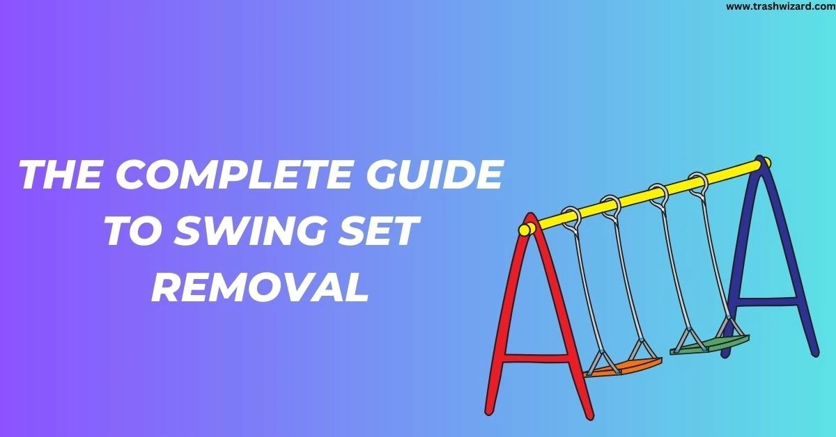 The Complete Guide to Swing Set Removal Trash Wizard