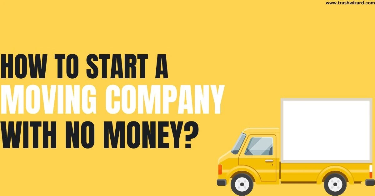 How to Start a Moving Company with No Money? Ultimate Guide Trash Wizard