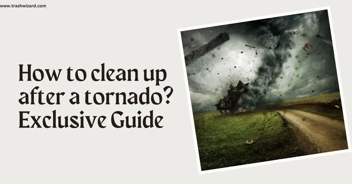 How to clean up after a tornado? Exclusive Guide Trash Wizard